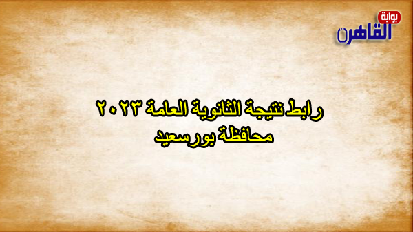 رابط نتيجة الثانوية العامة 2023 محافظة بورسعيد-رابط نتيجة الصف الثالث الثانوي 2023 ببورسعيد