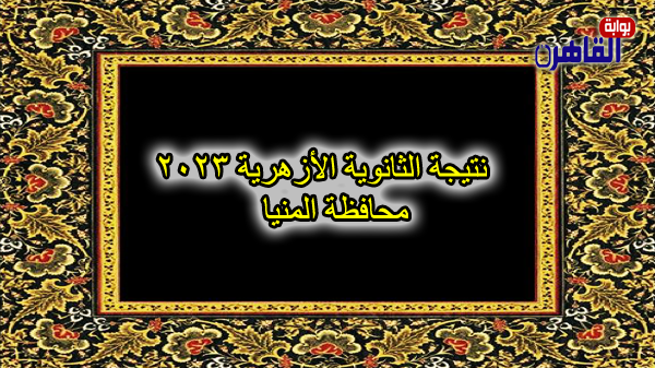 نتيجة الصف الثالث الثانوي الأزهري 2023 بالمنيا-نتيجة الثانوية الأزهرية 2023 محافظة المنيا