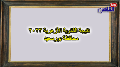 نتيجة الصف الثالث الثانوي الأزهري 2023 ببورسعيد-نتيجة الثانوية الأزهرية 2023 محافظة بورسعيد