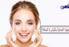 كيفية العناية بالبشرة الجافة وتبيضها-روتين العناية بالبشرة الجافة