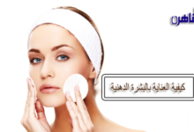 كيفية العناية بالبشرة الدهنية وتفتيحها-ماسك تقشير البشرة الدهنية-ماسكات للبشرة الدهنية-أعراض البشرة الدهنية