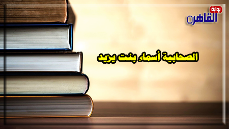 الصحابية أسماء بنت يزيد خطيبة النساء- صحابيات في الإسلام-بوابة القاهرة
